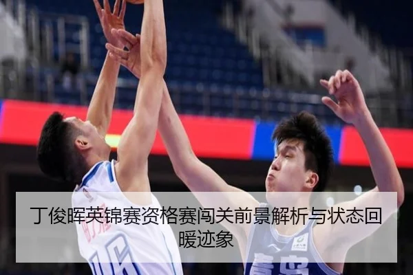 丁俊晖英锦赛资格赛闯关前景解析与状态回暖迹象