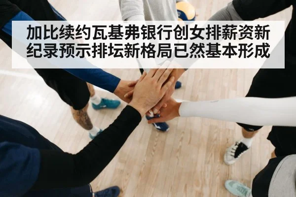 加比续约瓦基弗银行创女排薪资新纪录预示排坛新格局已然基本形成