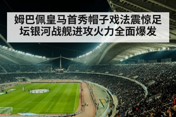 姆巴佩皇马首秀帽子戏法震惊足坛银河战舰进攻火力全面爆发