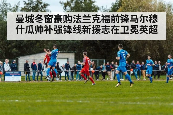 曼城冬窗豪购法兰克福前锋马尔穆什瓜帅补强锋线新援志在卫冕英超