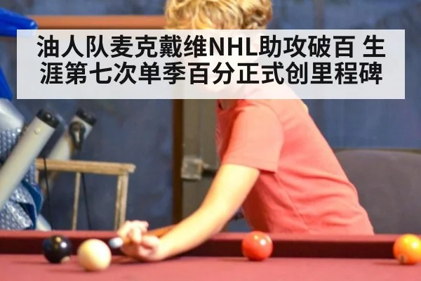 油人队麦克戴维NHL助攻破百 生涯第七次单季百分正式创里程碑