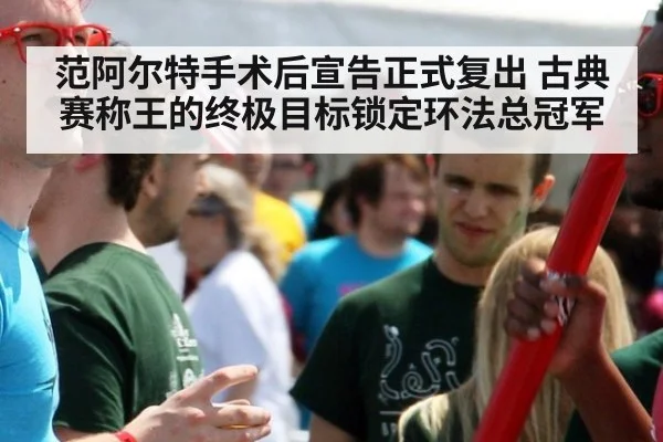 范阿尔特手术后宣告正式复出 古典赛称王的终极目标锁定环法总冠军