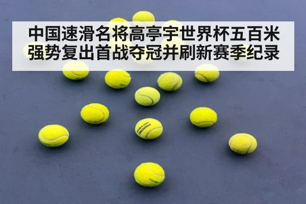 中国速滑名将高亭宇世界杯五百米强势复出首战夺冠并刷新赛季纪录